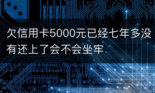 欠信用卡5000元已经七年多没有还上了会不会坐牢