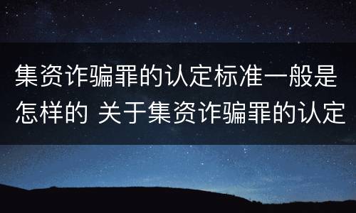 集资诈骗罪的认定标准一般是怎样的 关于集资诈骗罪的认定和把握