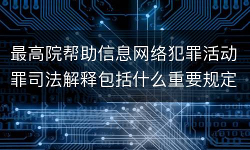 最高院帮助信息网络犯罪活动罪司法解释包括什么重要规定