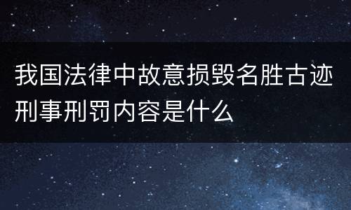 我国法律中故意损毁名胜古迹刑事刑罚内容是什么