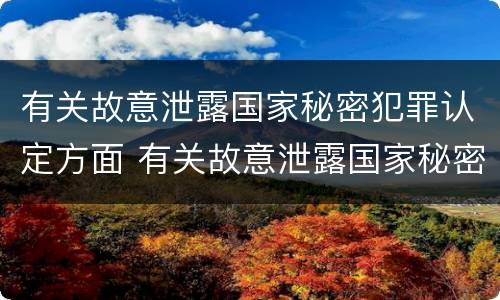 有关故意泄露国家秘密犯罪认定方面 有关故意泄露国家秘密犯罪认定方面的问题