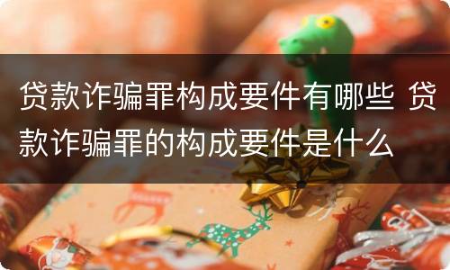 贷款诈骗罪构成要件有哪些 贷款诈骗罪的构成要件是什么