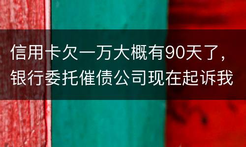 信用卡欠一万大概有90天了，银行委托催债公司现在起诉我怎么办暂时没钱还