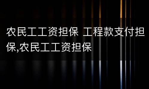 农民工工资担保 工程款支付担保,农民工工资担保