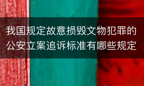 我国规定故意损毁文物犯罪的公安立案追诉标准有哪些规定