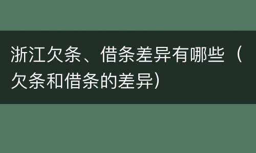 浙江欠条、借条差异有哪些（欠条和借条的差异）