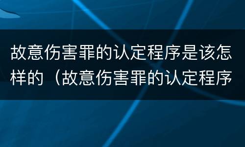 故意伤害罪的认定程序是该怎样的（故意伤害罪的认定程序是该怎样的呢）