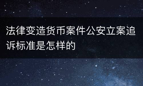 法律变造货币案件公安立案追诉标准是怎样的