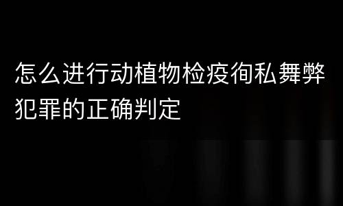 怎么进行动植物检疫徇私舞弊犯罪的正确判定