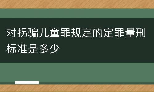 对拐骗儿童罪规定的定罪量刑标准是多少