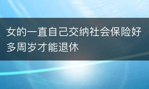 女的一直自己交纳社会保险好多周岁才能退休