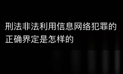 刑法非法利用信息网络犯罪的正确界定是怎样的