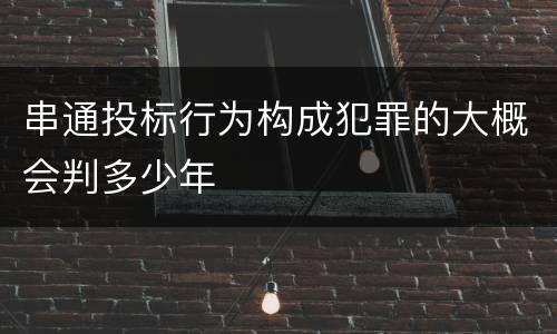 串通投标行为构成犯罪的大概会判多少年