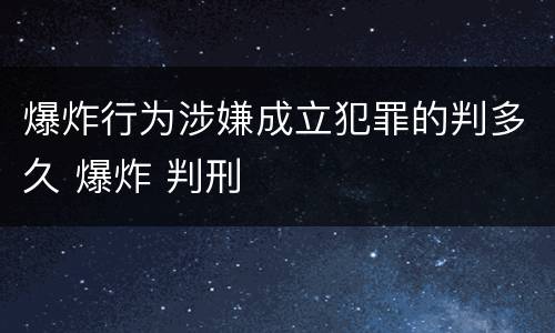 爆炸行为涉嫌成立犯罪的判多久 爆炸 判刑