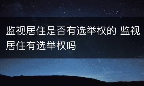 监视居住是否有选举权的 监视居住有选举权吗