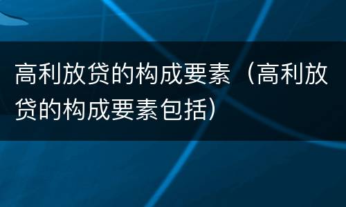 高利放贷的构成要素（高利放贷的构成要素包括）