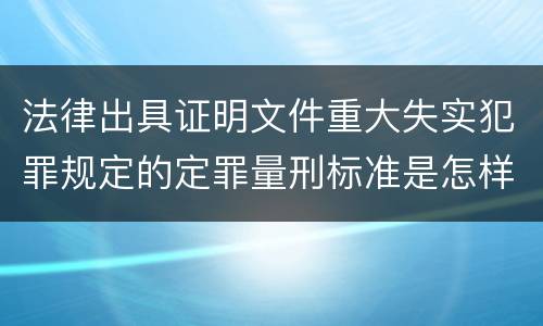 法律出具证明文件重大失实犯罪规定的定罪量刑标准是怎样的