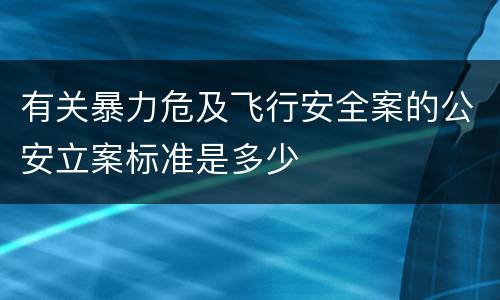 有关暴力危及飞行安全案的公安立案标准是多少