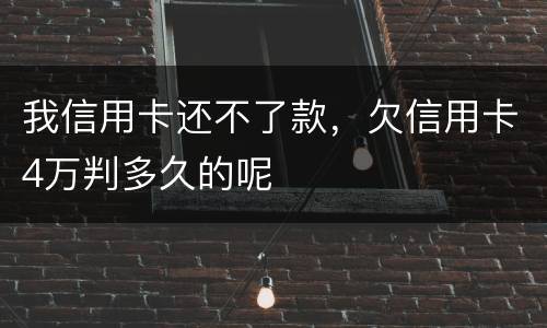 我信用卡还不了款，欠信用卡4万判多久的呢