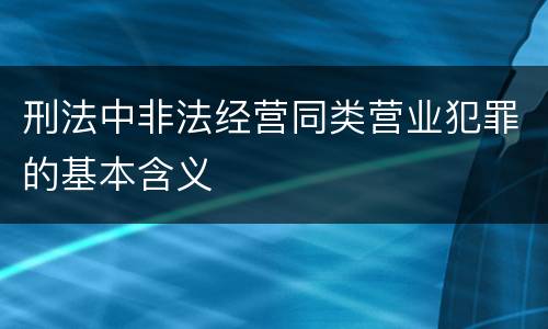 刑法中非法经营同类营业犯罪的基本含义