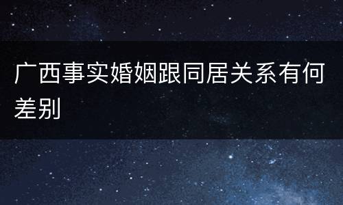 广西事实婚姻跟同居关系有何差别