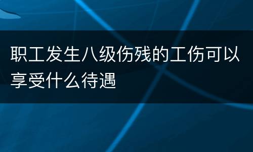 职工发生八级伤残的工伤可以享受什么待遇