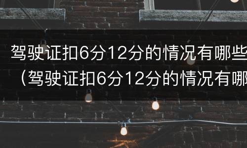 驾驶证扣6分12分的情况有哪些（驾驶证扣6分12分的情况有哪些呢）