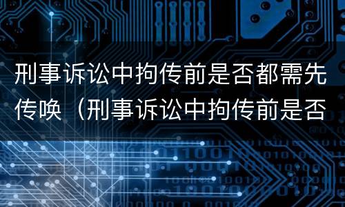 刑事诉讼中拘传前是否都需先传唤（刑事诉讼中拘传前是否都需先传唤对方）