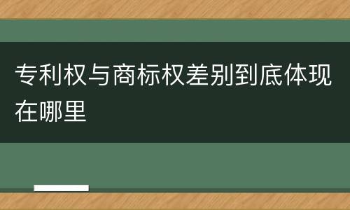 专利权与商标权差别到底体现在哪里