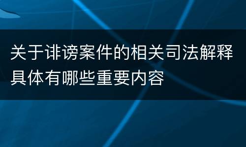 关于诽谤案件的相关司法解释具体有哪些重要内容