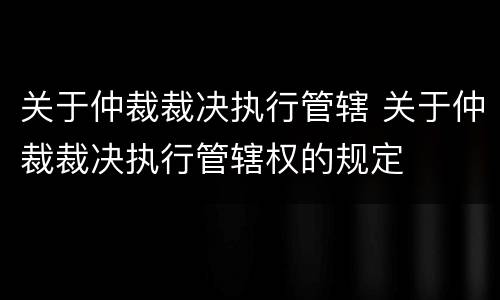 关于仲裁裁决执行管辖 关于仲裁裁决执行管辖权的规定