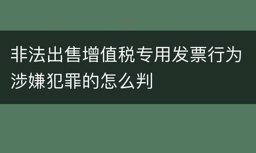 非法出售增值税专用发票行为涉嫌犯罪的怎么判