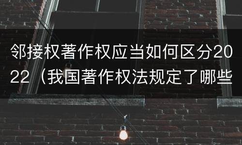 邻接权著作权应当如何区分2022（我国著作权法规定了哪些邻接权）