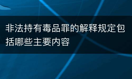 非法持有毒品罪的解释规定包括哪些主要内容