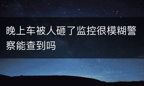 晚上车被人砸了监控很模糊警察能查到吗