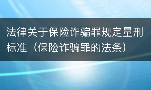 法律关于保险诈骗罪规定量刑标准（保险诈骗罪的法条）