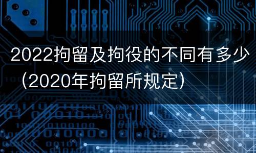 2022拘留及拘役的不同有多少（2020年拘留所规定）