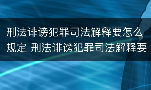 刑法诽谤犯罪司法解释要怎么规定 刑法诽谤犯罪司法解释要怎么规定的