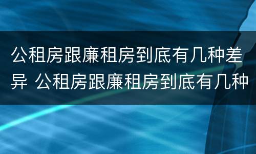 公租房跟廉租房到底有几种差异 公租房跟廉租房到底有几种差异呢