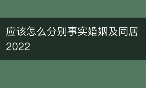 应该怎么分别事实婚姻及同居2022