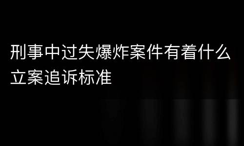 刑事中过失爆炸案件有着什么立案追诉标准