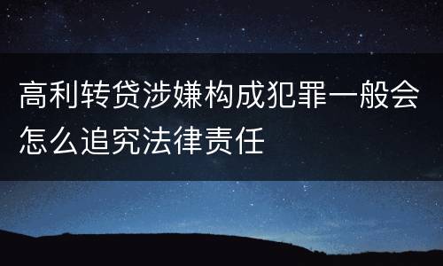 高利转贷涉嫌构成犯罪一般会怎么追究法律责任