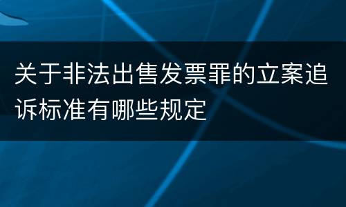 关于非法出售发票罪的立案追诉标准有哪些规定