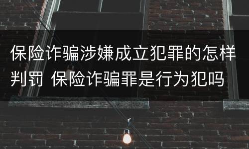 保险诈骗涉嫌成立犯罪的怎样判罚 保险诈骗罪是行为犯吗