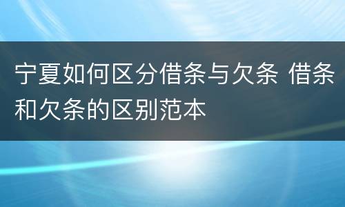 宁夏如何区分借条与欠条 借条和欠条的区别范本