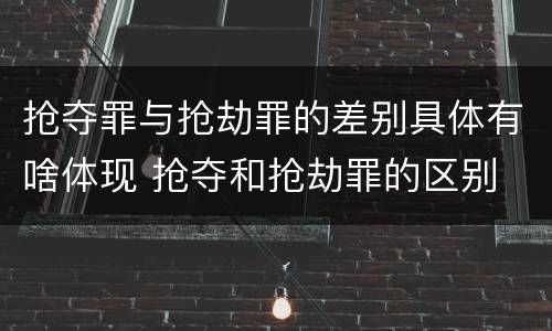 抢夺罪与抢劫罪的差别具体有啥体现 抢夺和抢劫罪的区别