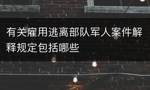 有关雇用逃离部队军人案件解释规定包括哪些