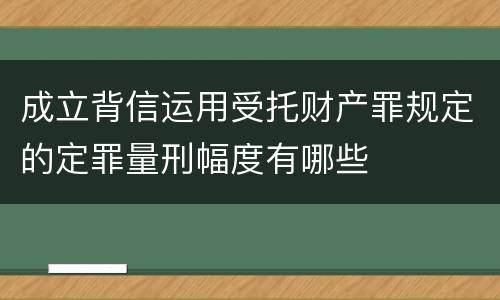 成立背信运用受托财产罪规定的定罪量刑幅度有哪些