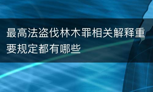 最高法盗伐林木罪相关解释重要规定都有哪些