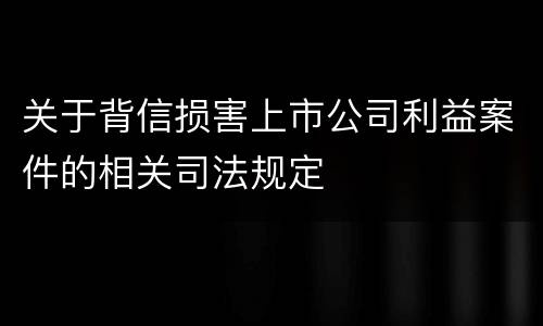 关于背信损害上市公司利益案件的相关司法规定